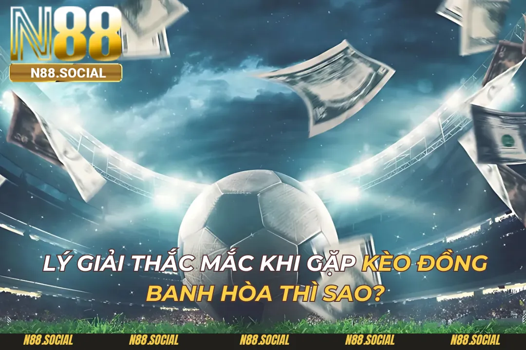 Kèo Đồng Banh Hòa Thì Sao? Giải Đáp Thắc Mắc Cho Người Chơi Kèo Đồng Banh Hòa Thì Sao