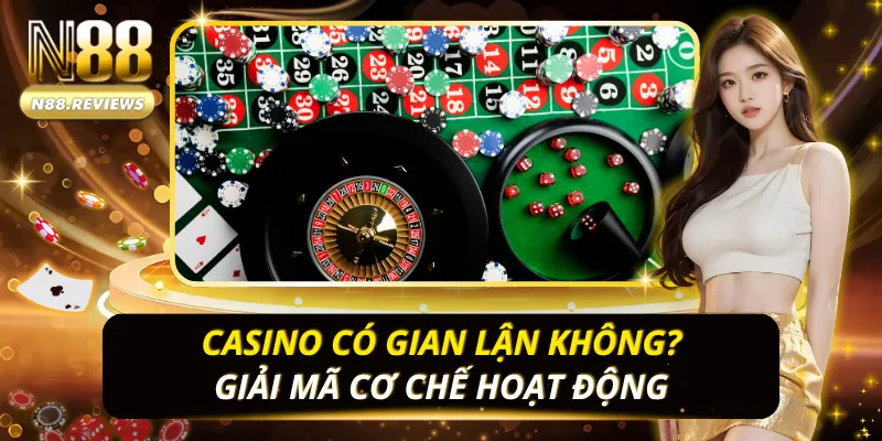 Casino Có Gian Lận Không? Giải Mã Cơ Chế Hoạt Động Casino Có Gian Lận Không
